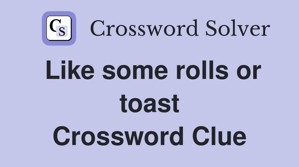 Like some rolls or toast Crossword Clue