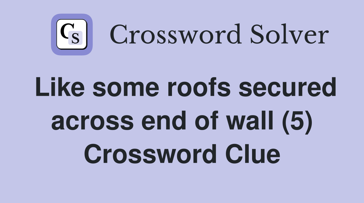 Like some roofs secured across end of wall (5) Crossword Clue