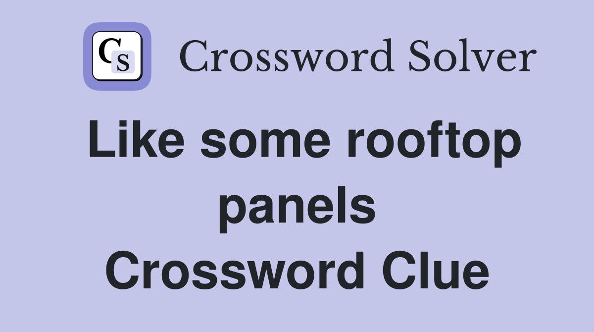 Like some rooftop panels Crossword Clue
