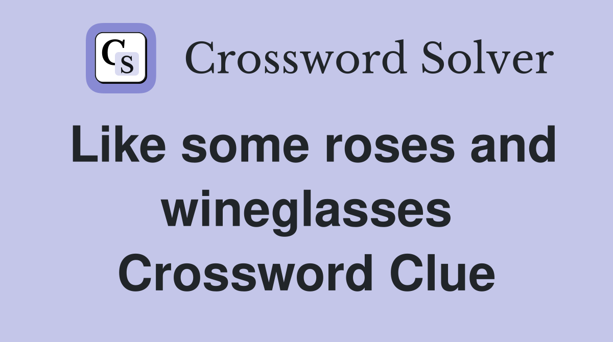 Like some roses and wineglasses Crossword Clue