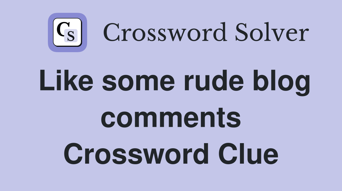 Like some rude blog comments Crossword Clue