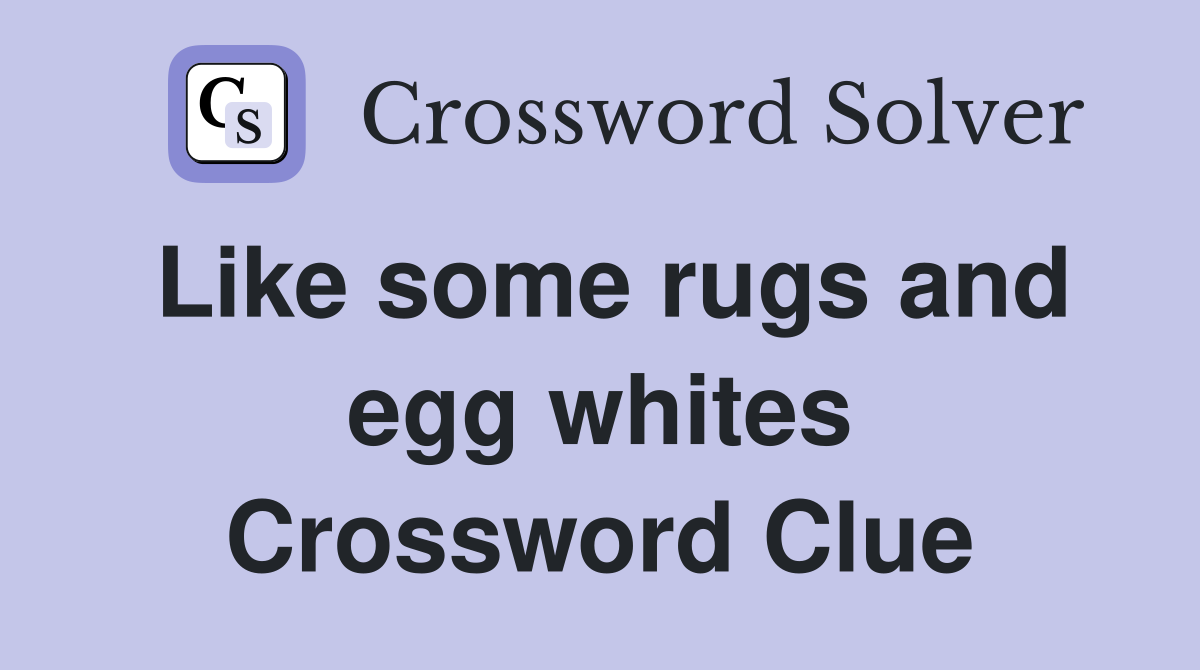 Like some rugs and egg whites Crossword Clue