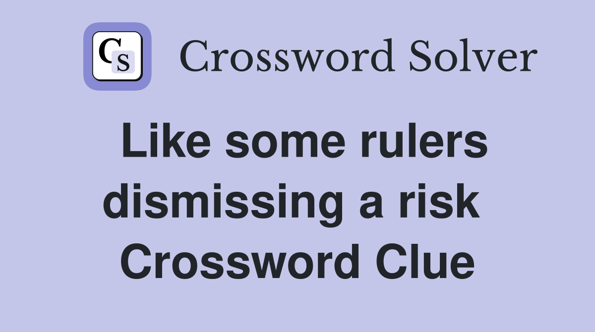 Like some rulers dismissing a risk  Crossword Clue