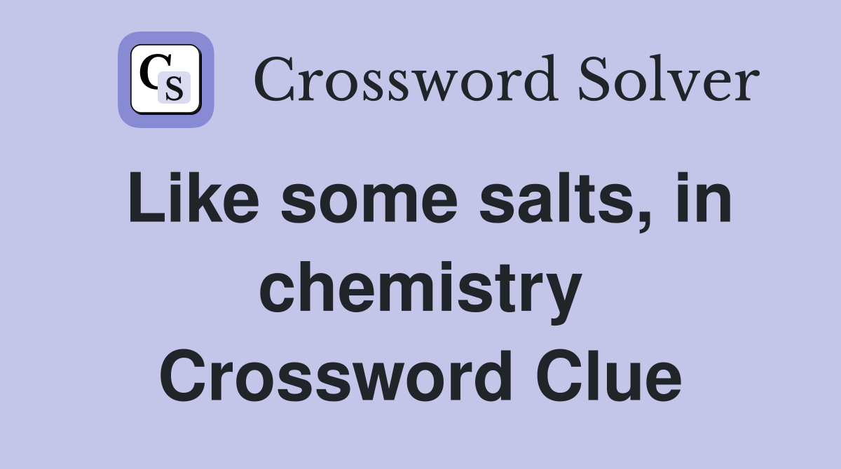 Like some salts, in chemistry Crossword Clue