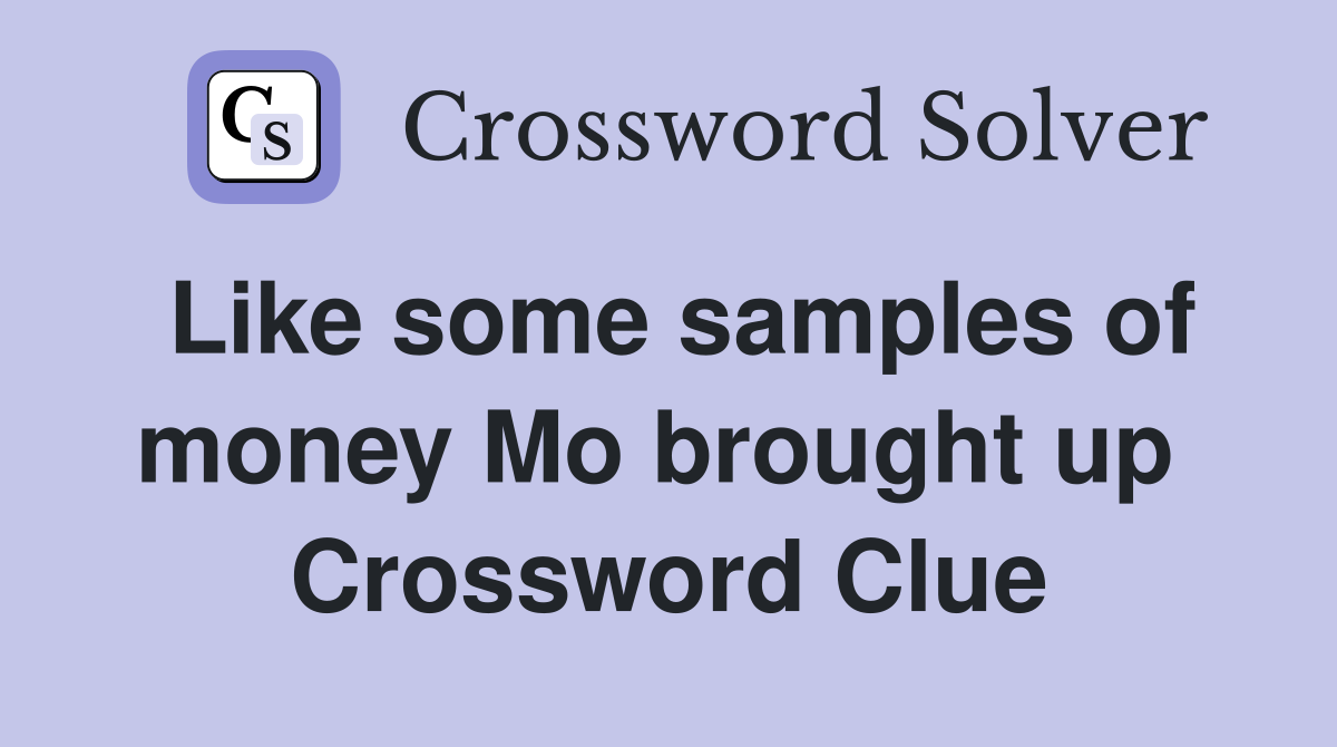 Like some samples of money Mo brought up  Crossword Clue