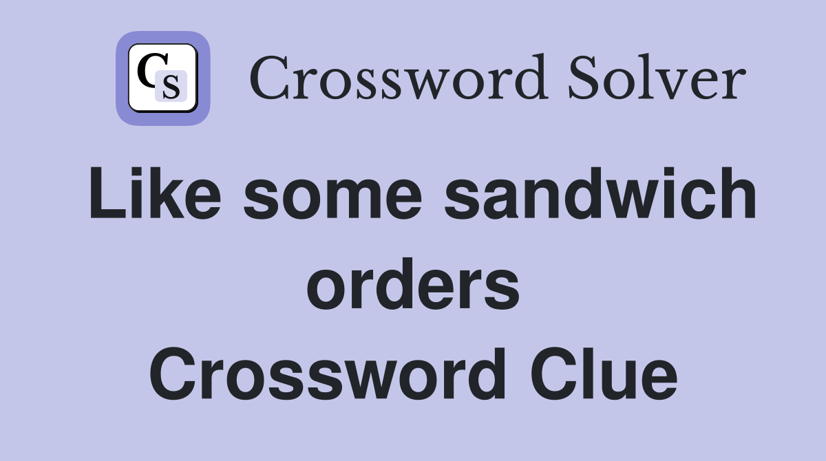 Like some sandwich orders Crossword Clue