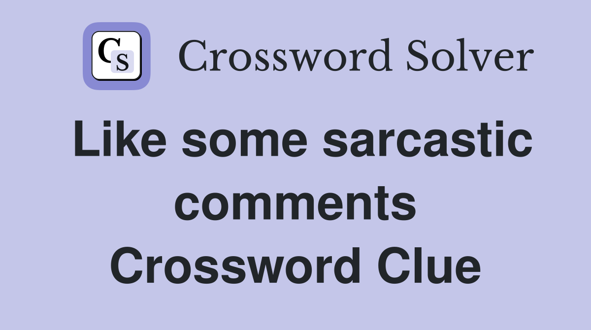 Like some sarcastic comments Crossword Clue