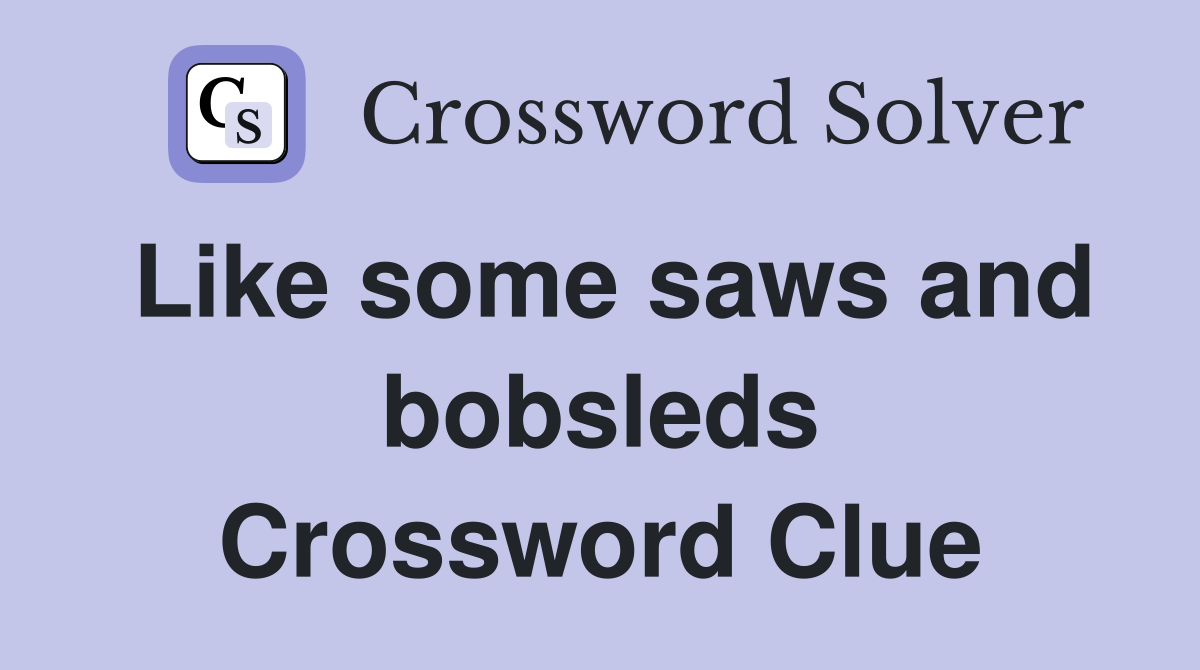 Like some saws and bobsleds Crossword Clue