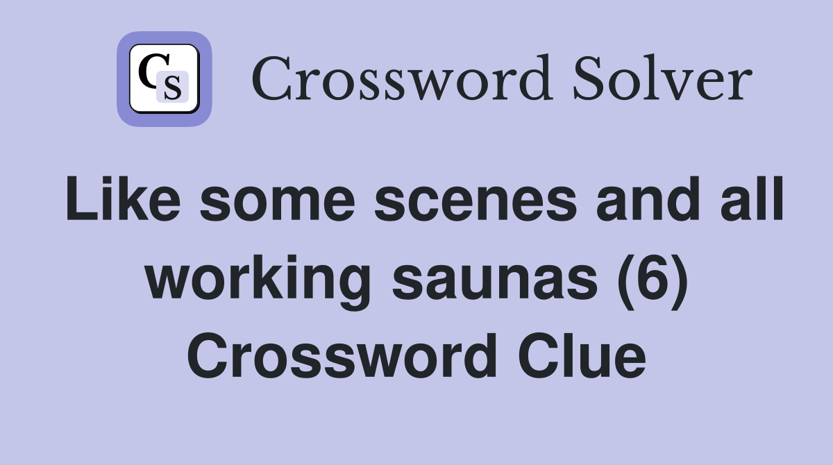 Like some scenes and all working saunas (6) Crossword Clue