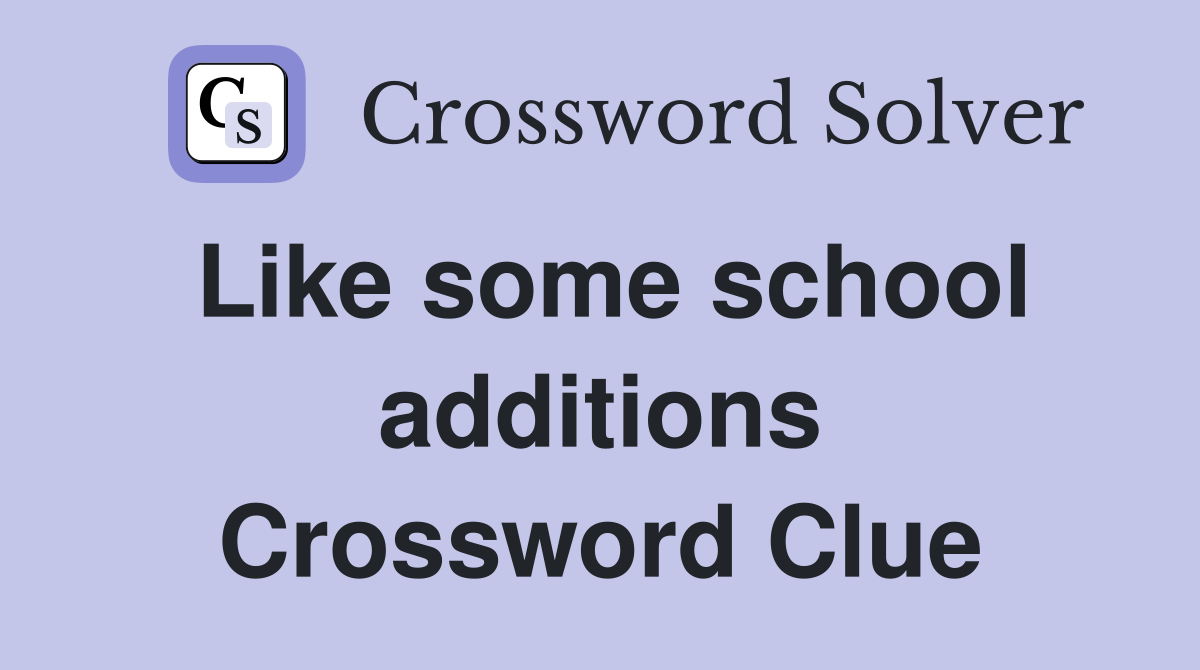 Like some school additions Crossword Clue