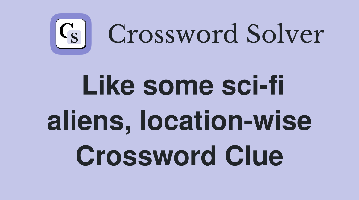 Like some sci-fi aliens, location-wise Crossword Clue