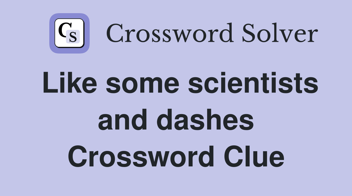 Like some scientists and dashes Crossword Clue