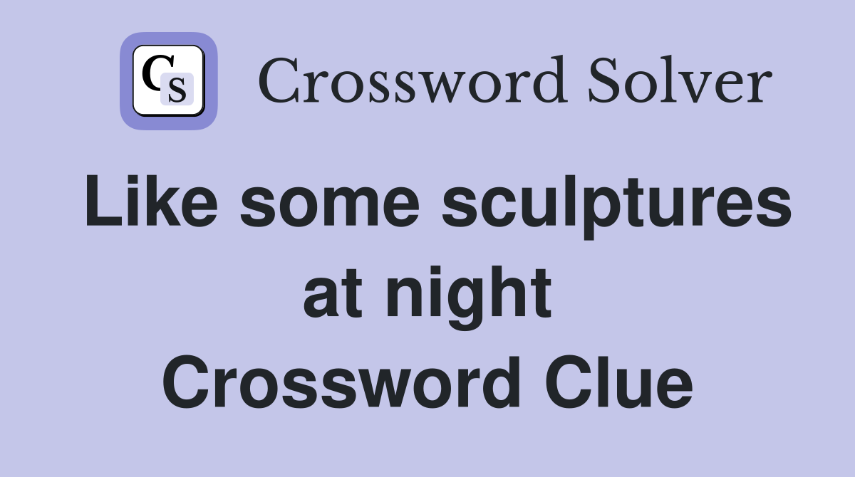 Like some sculptures at night Crossword Clue