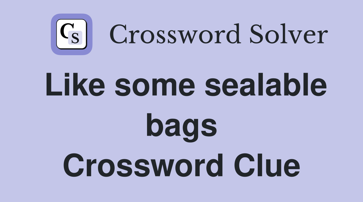 Like some sealable bags Crossword Clue