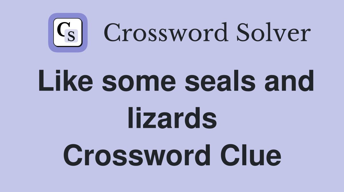 Like some seals and lizards Crossword Clue