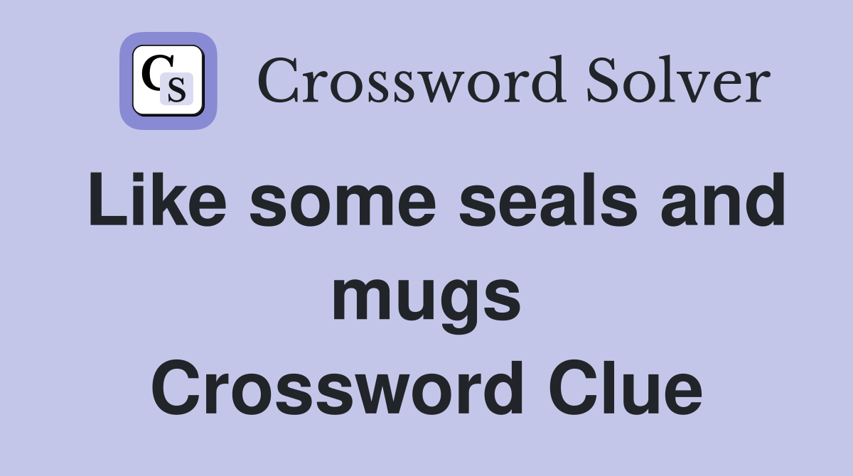 Like some seals and mugs Crossword Clue