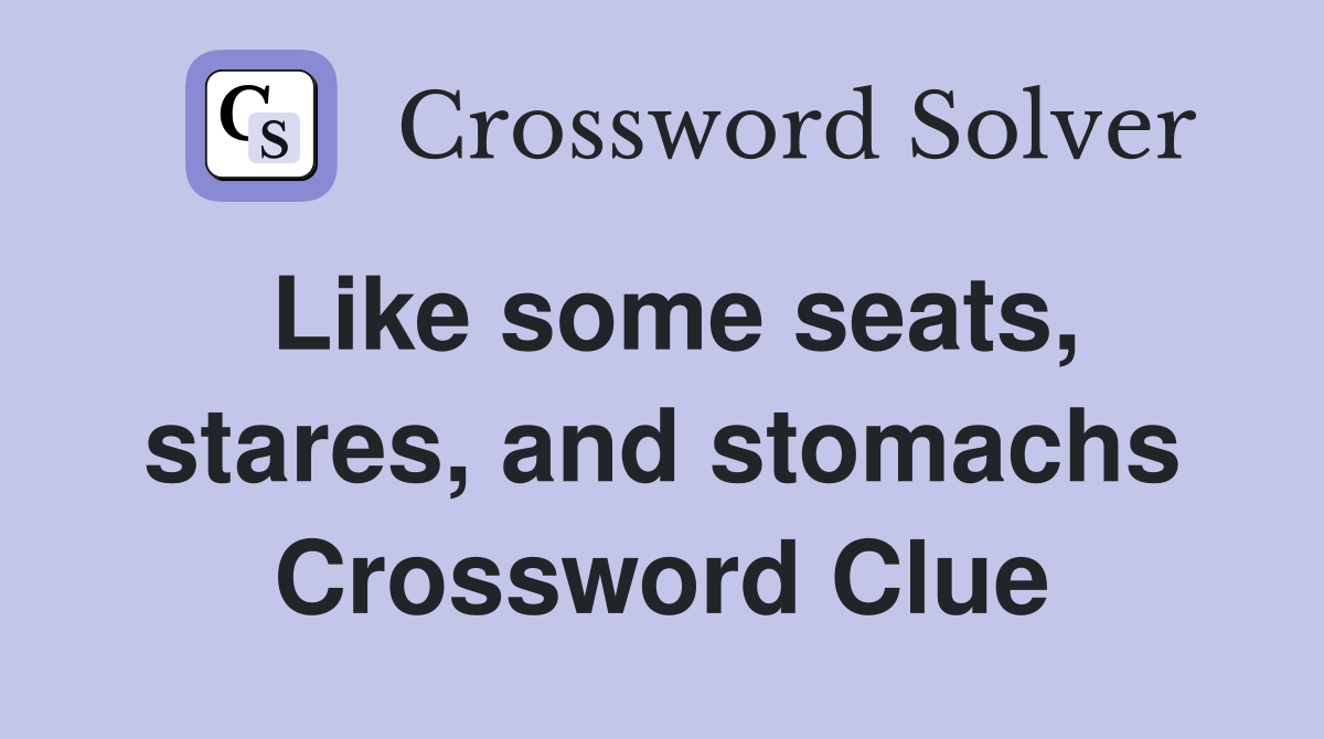 Like some seats, stares, and stomachs Crossword Clue