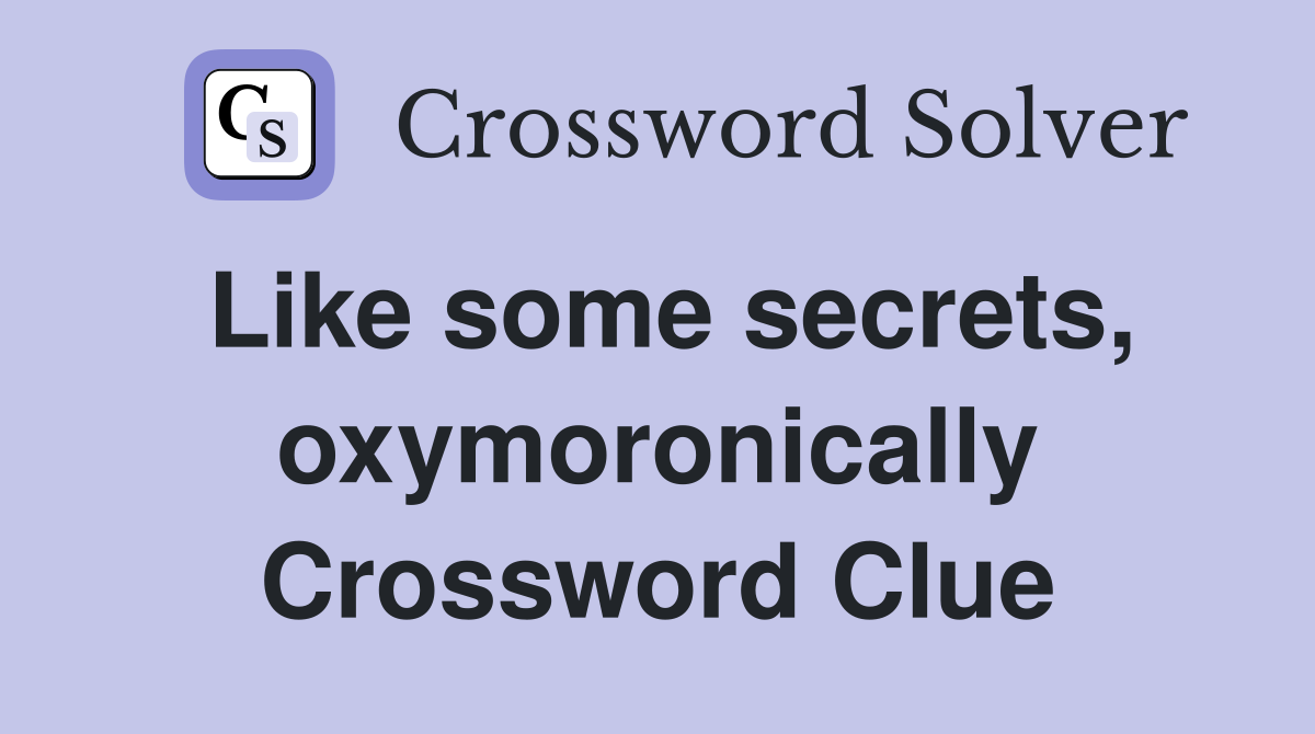 Like some secrets, oxymoronically Crossword Clue