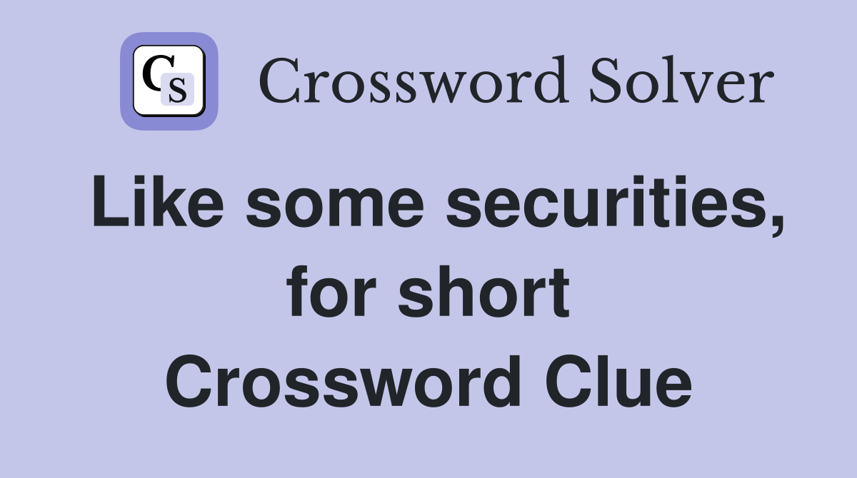 Like some securities, for short Crossword Clue