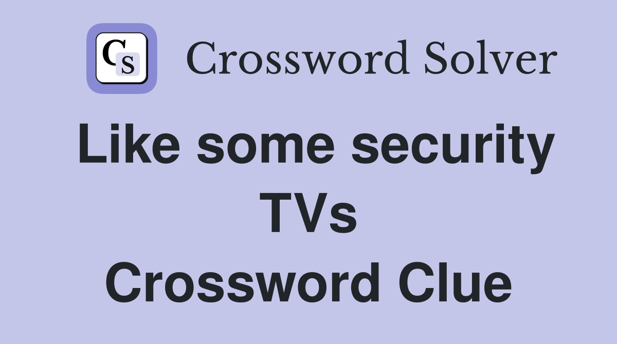 Like some security TVs Crossword Clue