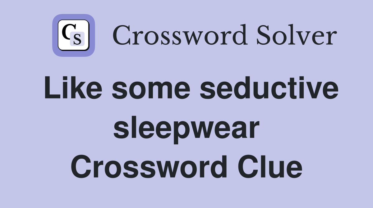 Like some seductive sleepwear Crossword Clue