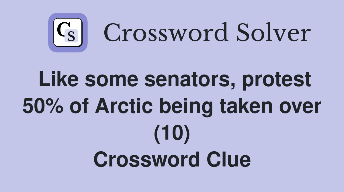 Like some senators, protest 50% of Arctic being taken over (10) Crossword Clue