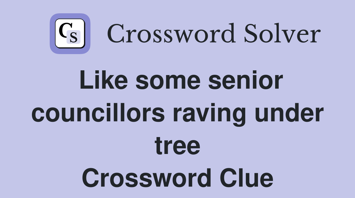 Like some senior councillors raving under tree Crossword Clue