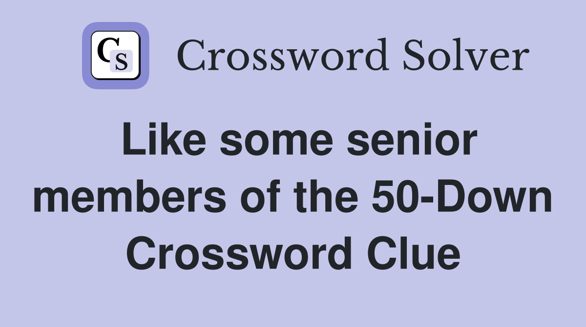 Like some senior members of the 50-Down Crossword Clue