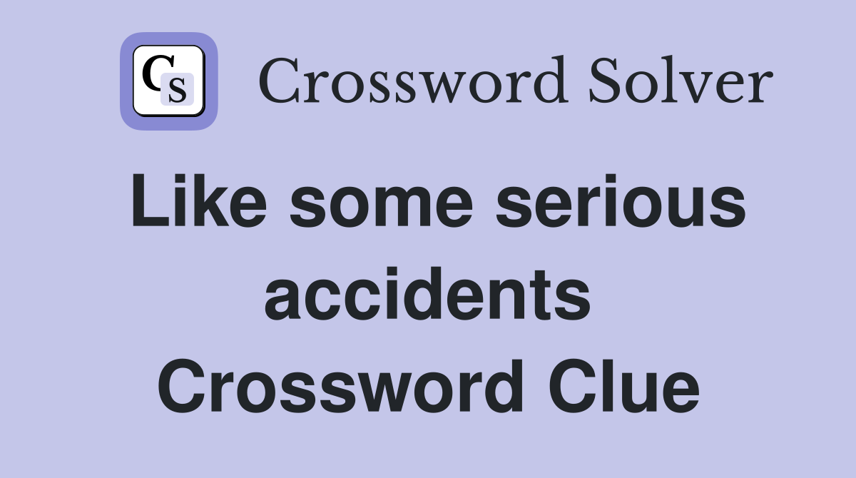 Like some serious accidents Crossword Clue