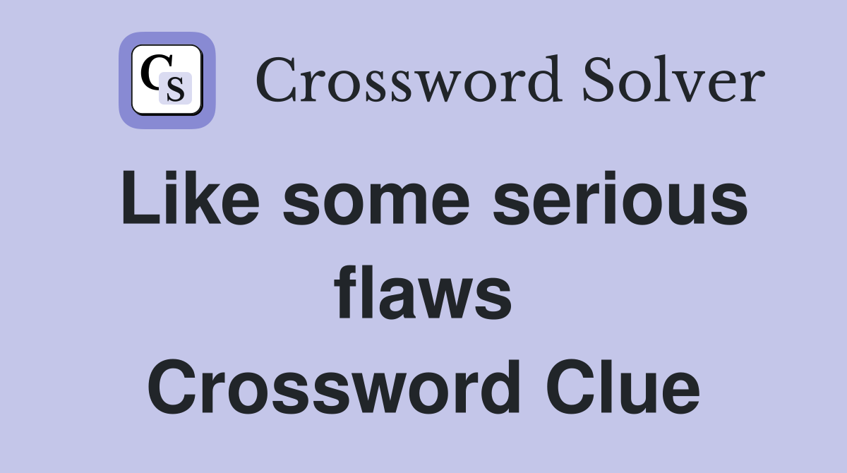 Like some serious flaws Crossword Clue