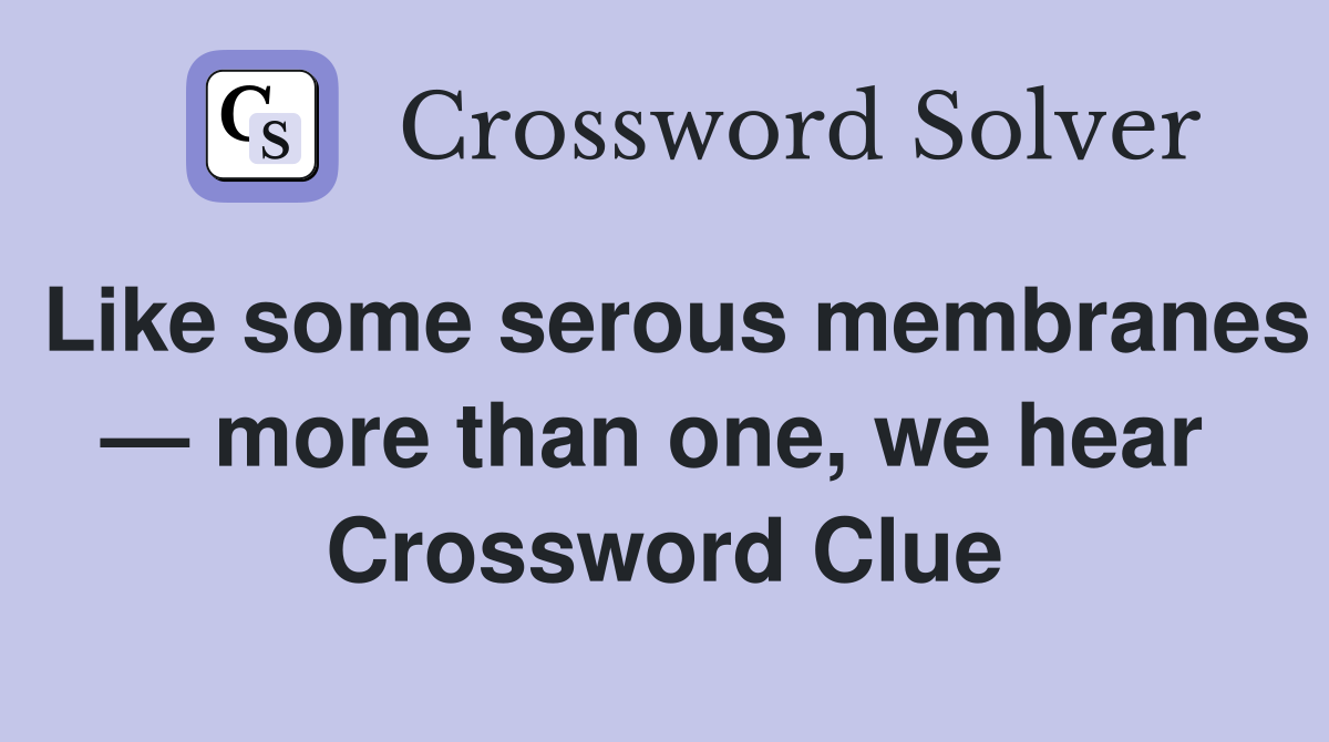 Like some serous membranes — more than one, we hear  Crossword Clue