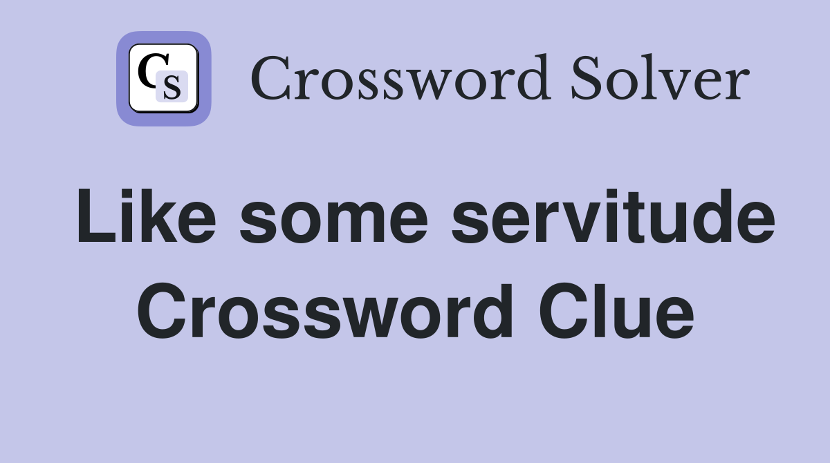 Like some servitude Crossword Clue