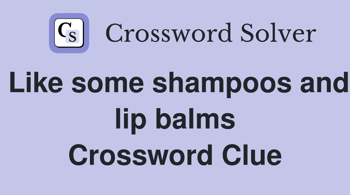 Like some shampoos and lip balms Crossword Clue