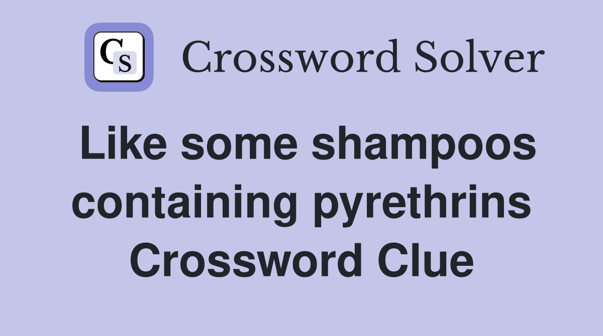 Like some shampoos containing pyrethrins Crossword Clue