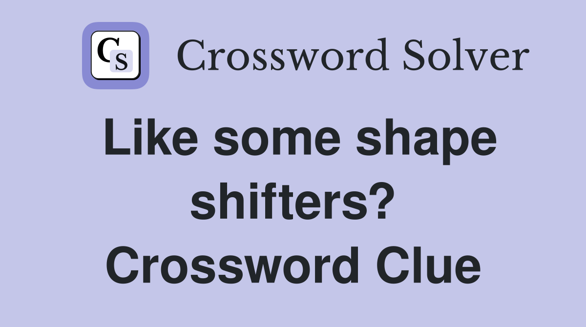 Like some shape shifters? Crossword Clue