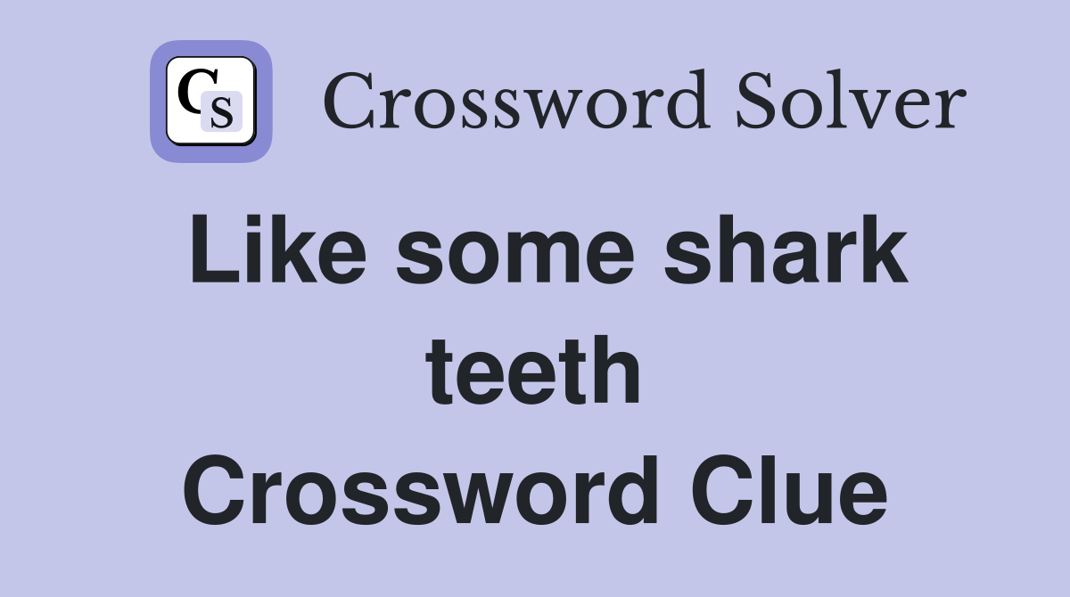 Like some shark teeth Crossword Clue