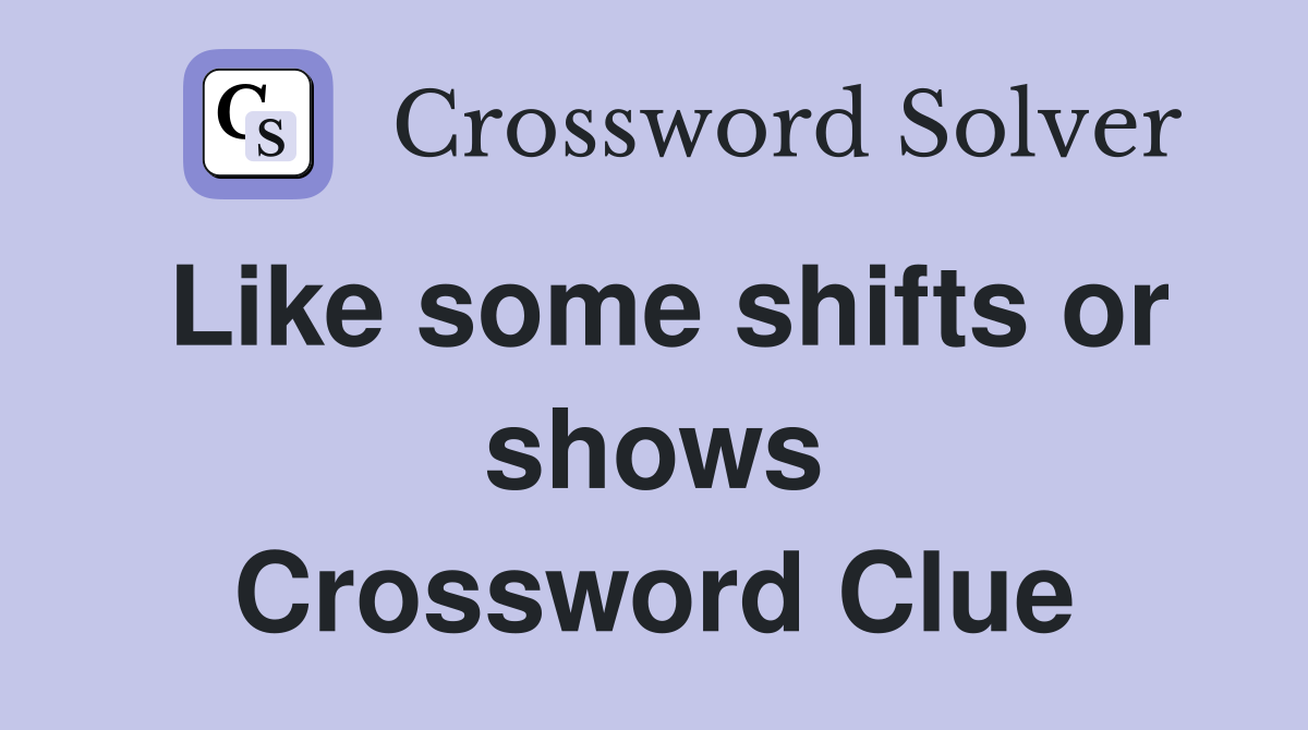 Like some shifts or shows Crossword Clue