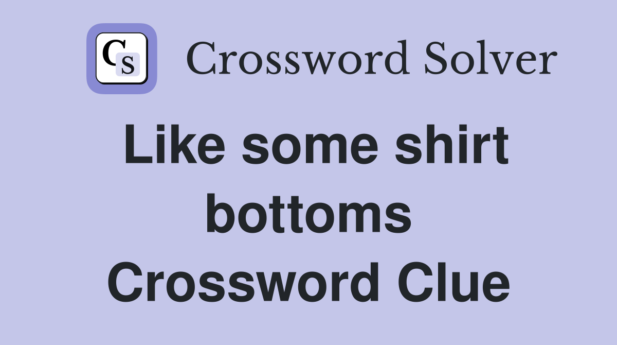 Like some shirt bottoms Crossword Clue