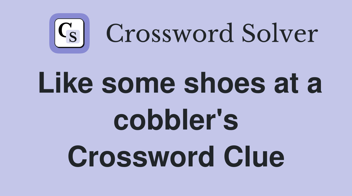 Like some shoes at a cobbler's Crossword Clue