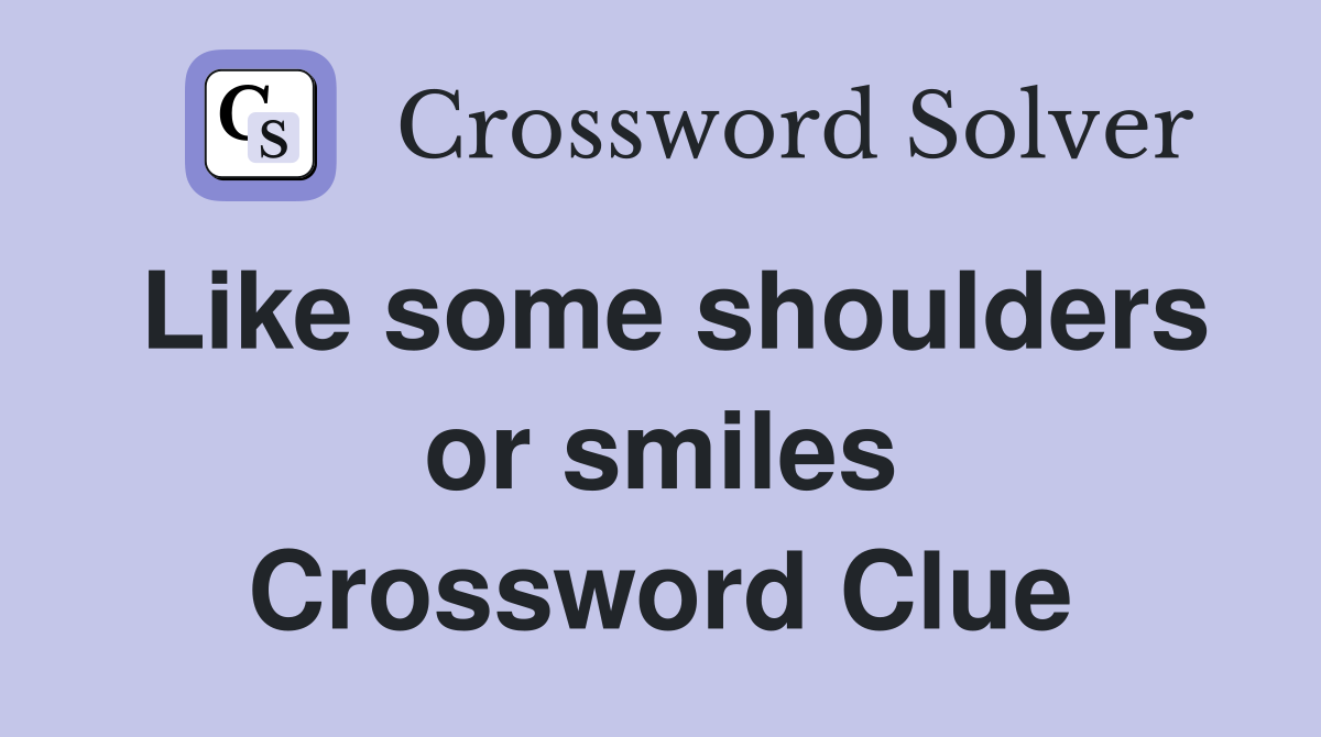 Like some shoulders or smiles Crossword Clue
