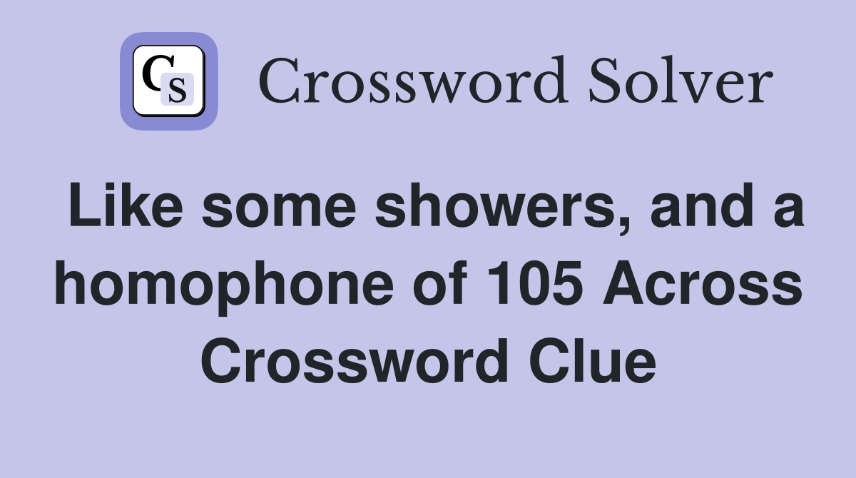 Like some showers, and a homophone of 105 Across Crossword Clue