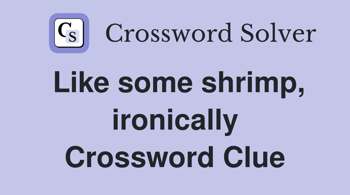 Like some shrimp, ironically Crossword Clue
