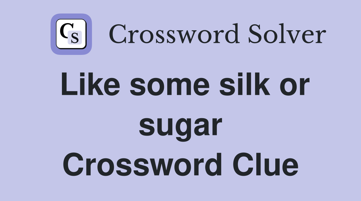 Like some silk or sugar Crossword Clue