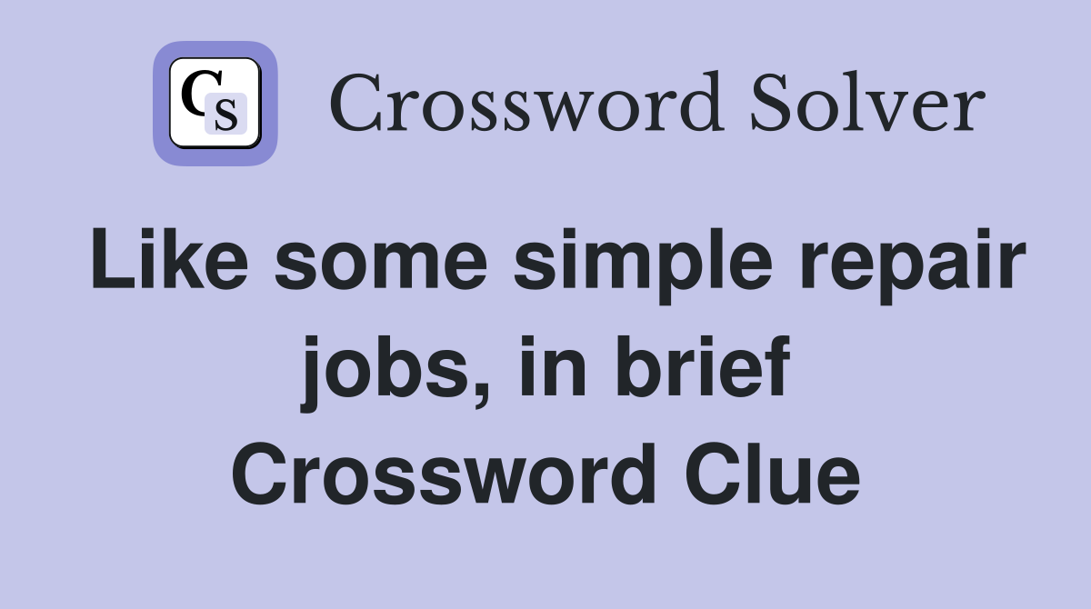 Like some simple repair jobs, in brief Crossword Clue