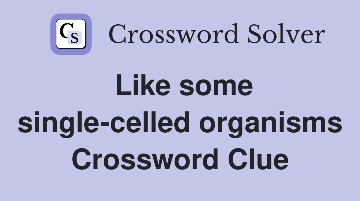 Like some single-celled organisms Crossword Clue