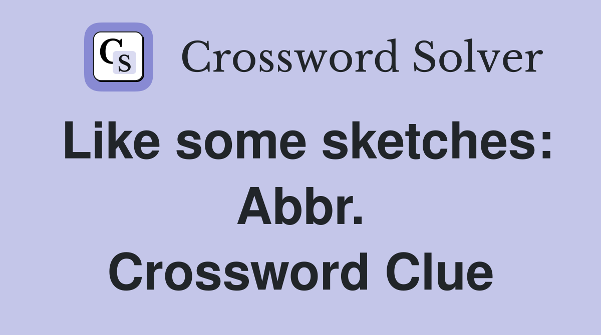 Like some sketches: Abbr. Crossword Clue