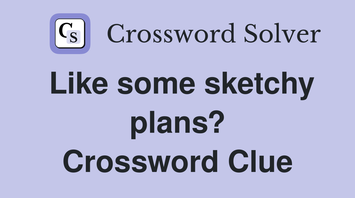 Like some sketchy plans? Crossword Clue