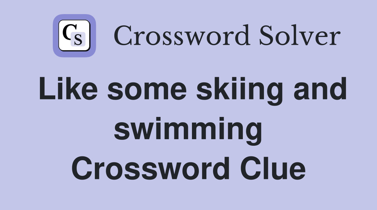 Like some skiing and swimming Crossword Clue