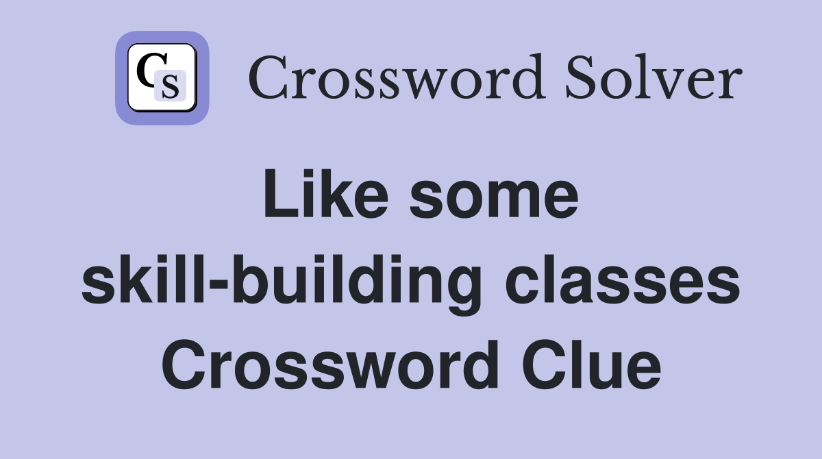 Like some skill-building classes Crossword Clue