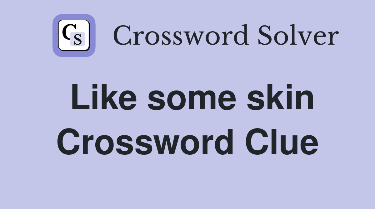 Like some skin Crossword Clue